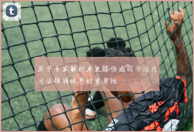 医学专家解析库里膝伤成因与治疗方法强调休息的重要性