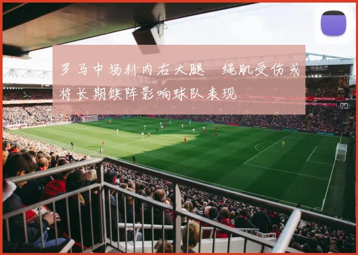 罗马中场科内右大腿腘绳肌受伤或将长期缺阵影响球队表现