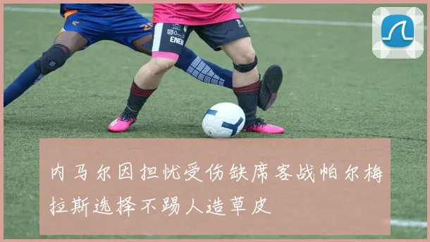 内马尔因担忧受伤缺席客战帕尔梅拉斯选择不踢人造草皮
