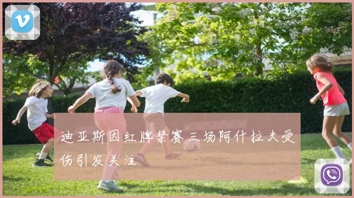迪亚斯因红牌禁赛三场阿什拉夫受伤引发关注