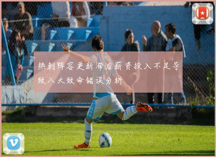 热刺阵容更新滞后薪资投入不足导致八大致命错误分析