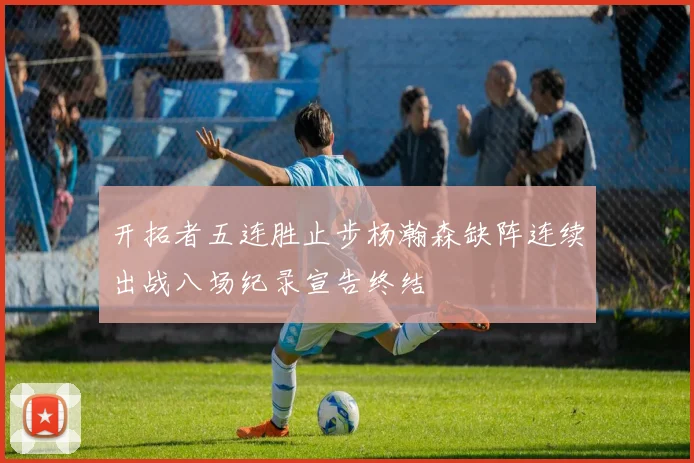 开拓者五连胜止步杨瀚森缺阵连续出战八场纪录宣告终结