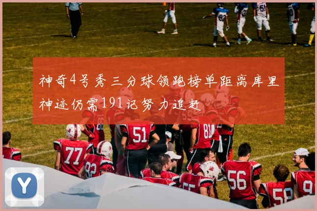 神奇4号秀三分球领跑榜单距离库里神迹仍需191记努力追赶