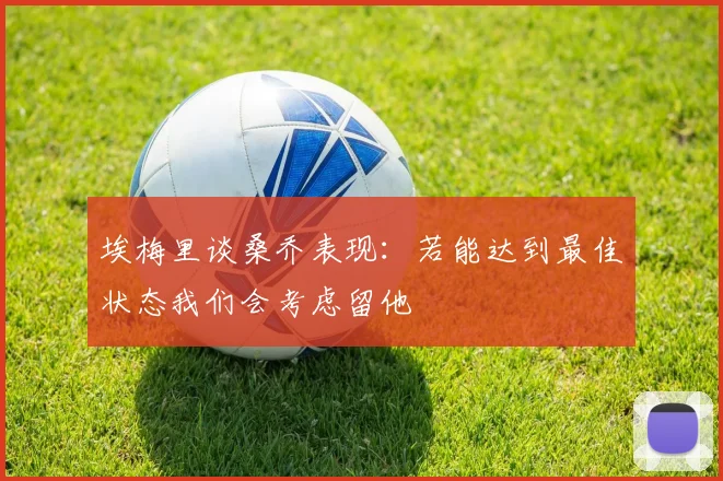 埃梅里谈桑乔表现：若能达到最佳状态我们会考虑留他